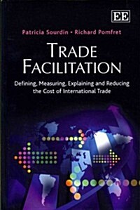 Trade Facilitation : Defining, Measuring, Explaining and Reducing the Cost of International Trade (Hardcover)