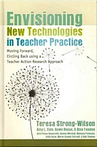 Envisioning New Technologies in Teacher Practice: Moving Forward, Circling Back Using a Teacher Action Research Approach (Hardcover, 2)