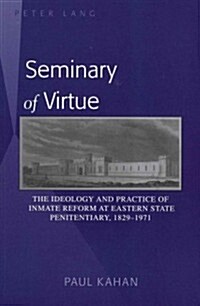 Seminary of Virtue: The Ideology and Practice of Inmate Reform at Eastern State Penitentiary, 1829-1971 (Paperback)