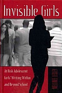 Invisible Girls: At Risk Adolescent Girls Writing Within and Beyond School (Hardcover)