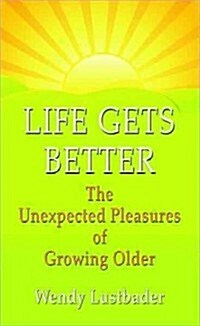 Life Gets Better: The Unexpected Pleasures of Growing Older (Hardcover)