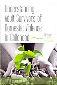 Understanding Adult Survivors of Domestic Violence in Childhood : Still Forgotten, Still Hurting (Paperback)