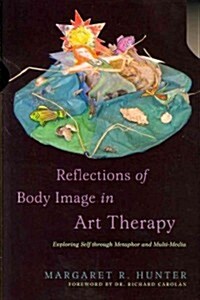 Reflections of Body Image in Art Therapy : Exploring Self Through Metaphor and Multi-Media (Paperback)