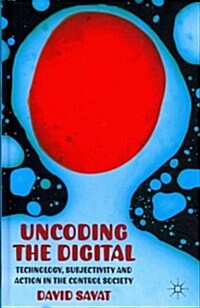 Uncoding the Digital : Technology, Subjectivity and Action in the Control Society (Hardcover)