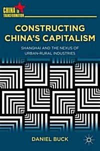 Constructing Chinas Capitalism : Shanghai and the Nexus of Urban-Rural Industries (Hardcover)