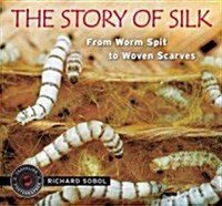 The Story of Silk: From Worm Spit to Woven Scarves (Hardcover)