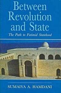 Between Revolution and State : The Path to Fatimid Statehood (Hardcover, annotated ed)