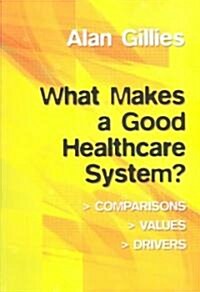 What Makes a Good Healthcare System? : Comparisons, Values, Drivers (Paperback)