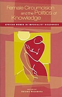 Female Circumcision and the Politics of Knowledge: African Women in Imperialist Discourses (Paperback)