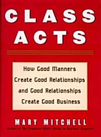 Class Acts: How Good Manners Create Good Relationships and Good Relationships Create Good Business (Paperback)