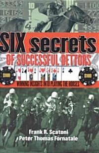 Six Secrets of Successful Bettors: Winning Insights Into Playing the Horses (Hardcover)
