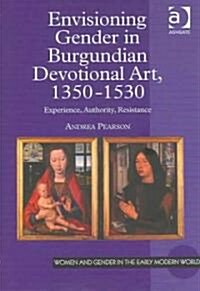 Envisioning Gender in Burgundian Devotional Art, 1350–1530 : Experience, Authority, Resistance (Hardcover)