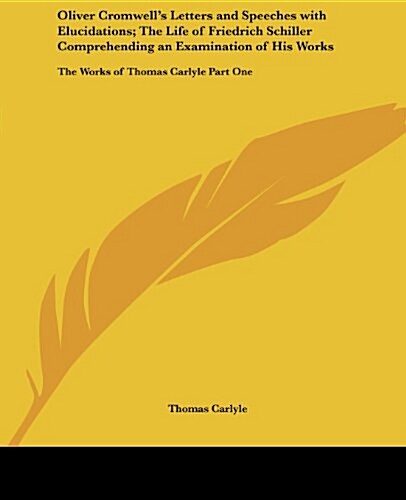 Oliver Cromwells Letters and Speeches with Elucidations; The Life of Friedrich Schiller Comprehending an Examination of His Works: The Works of Thoma (Paperback)