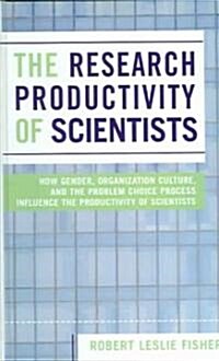 The Research Productivity of Scientists: How Gender, Organization Culture, and the Problem Choice Process Influence the Productivity of Scientists (Hardcover)