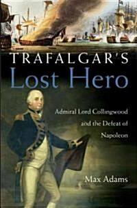Trafalgars Lost Hero: Admiral Lord Collingwood and the Defeat of Napoleon (Hardcover)