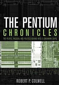 The Pentium Chronicles: The People, Passion, and Politics Behind Intels Landmark Chips (Paperback)