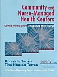 Community and Nurse-Managed Health Centers: Getting Them Started and Keeping Them Going (Paperback)