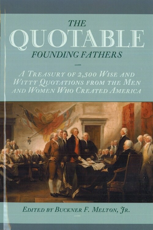 The Quotable Founding Fathers: A Treasury of 2,500 Wise and Witty Quotations from the Men and Women Who Created America (Paperback)