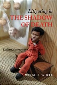 Litigating in the Shadow of Death: Defense Attorneys in Capital Cases (Hardcover)