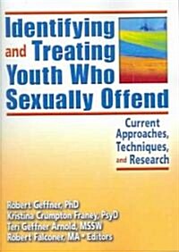 Identifying and Treating Youth Who Sexually Offend: Current Approaches, Techniques, and Research (Paperback)