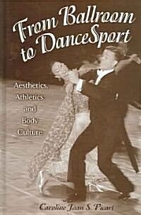 From Ballroom to Dancesport: Aesthetics, Athletics, and Body Culture (Hardcover)