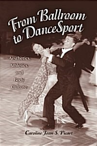 From Ballroom to Dancesport: Aesthetics, Athletics, and Body Culture (Paperback)