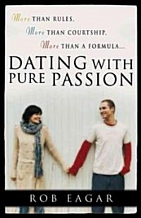 Dating with Pure Passion: More Than Rules, More Than Courtship, More Than a Formula (Paperback)