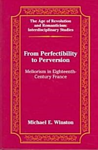 From Perfectibility to Perversion: Meliorism in Eighteenth-Century France (Hardcover)
