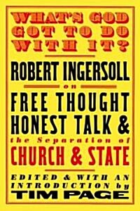 Whats God Got to Do with It?: Robert Ingersoll on Free Thought, Honest Talk and the Separation of Church and State (Paperback)
