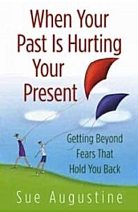 When Your Past Is Hurting Your Present: Getting Beyond Fears That Hold You Back (Paperback)