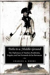 Paths to a Middle Ground: The Diplomacy of Natchez, Boukfouka, Nogales, and San Fernando de Las Barrancas, 1791-1795                                   (Hardcover)