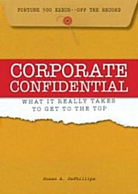 Corporate Confidential: Fortune 500 Executives Off the Record - What It Really Takes to Get to the Top (Hardcover)
