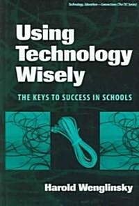 Using Technology Wisely: The Keys to Success in Schools (Hardcover)