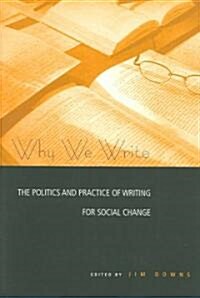 Why We Write : The Politics and Practice of Writing for Social Change (Paperback)