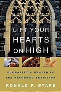 Lift Your Hearts on High: Eucharistic Prayer in the Reformed Tradition (Paperback)