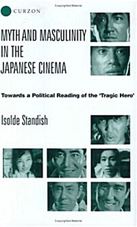 Myth and Masculinity in the Japanese Cinema : Towards a Political Reading of the Tragic Hero (Hardcover, annotated ed)