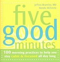 Five Good Minutes: 100 Morning Practices to Help You Stay Calm & Focused All Day Long (Paperback)