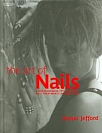 The Art of Nails : A Comprehensive Style Guide to Nail Treatments and Nail Art (Hardcover)