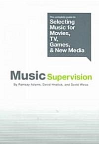 Music Supervision: The Complete Guide to Selecting Music for Movies, TV, Games, & New Media (Paperback)