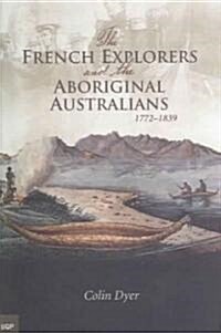 The French Explorers and the Aboriginal Australians: 1772-1839 (Paperback)