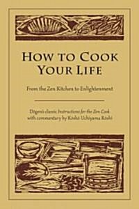 How to Cook Your Life: From the Zen Kitchen to Enlightenment (Paperback)