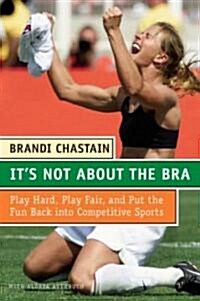 Its Not about the Bra: Play Hard, Play Fair, and Put the Fun Back Into Competitive Sports (Paperback)