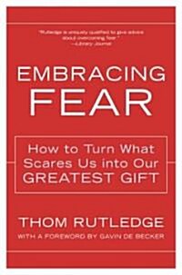 Embracing Fear: How to Turn What Scares Us Into Our Greatest Gift (Paperback)
