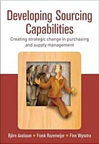 Developing Sourcing Capabilities : Creating Strategic Change in Purchasing and Supply Management (Paperback)