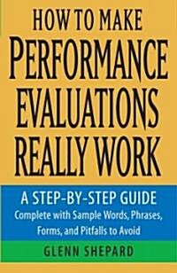 How to Make Performance Evaluations Really Work: A Step-By-Step Guide Complete with Sample Words, Phrases, Forms, and Pitfalls to Avoid (Paperback)