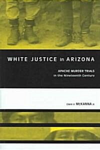 White Justice in Arizona: Apache Murder Trials in the Nineteenth Century (Hardcover)