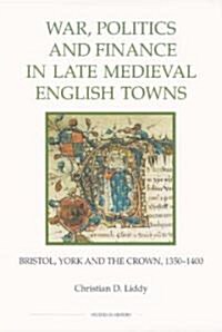 War, Politics and Finance in Late Medieval English Towns: Bristol, York and the Crown, 1350-1400 (Hardcover)