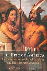 The Epic of America : An Introduction to Rafael Landivar and the Rusticatio Mexicana (Hardcover)