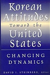 Korean Attitudes Toward the United States : Changing Dynamics (Paperback)