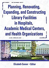 Planning, Renovating, Expanding, and Constructing Library Facilities in Hospitals, Academic Medical (Hardcover)